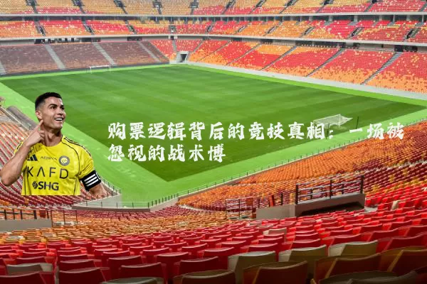购票逻辑背后的竞技真相:一场被忽视的战术博弈