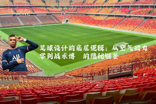 足球设计的底层逻辑：从空气动力学到战术博弈的隐秘链条