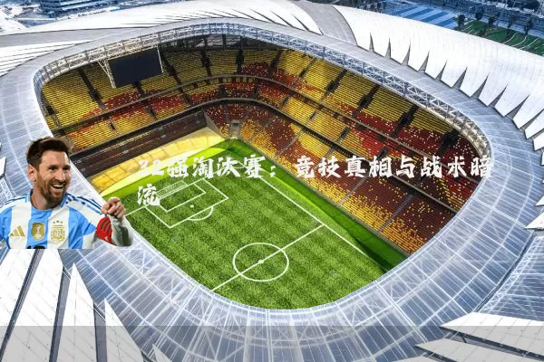 32强淘汰赛:竞技真相与战术暗流