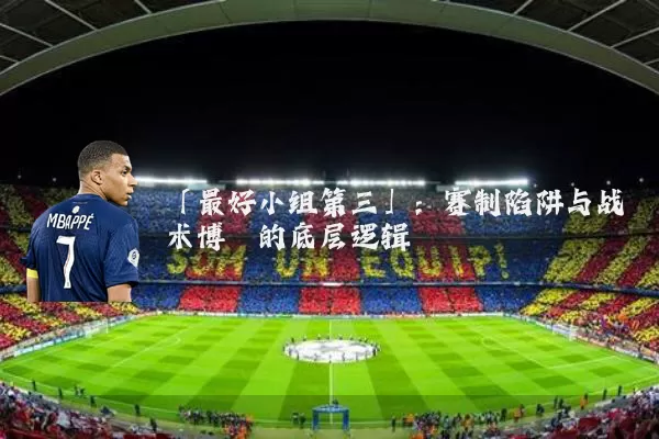 「最好小组第三」:赛制陷阱与战术博弈的底层逻辑