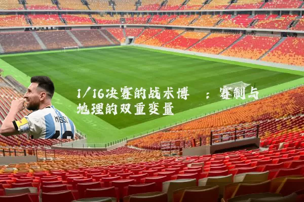 1/16决赛的战术博弈:赛制与地理的双重变量