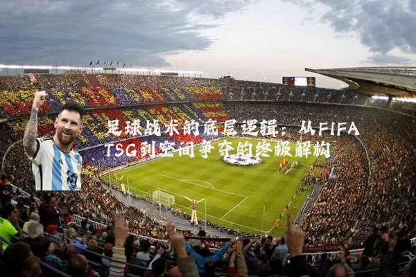 足球战术的底层逻辑:从FIFA TSG到空间争夺的终极解构